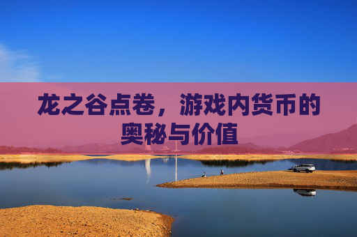 龙之谷点卷，游戏内货币的奥秘与价值