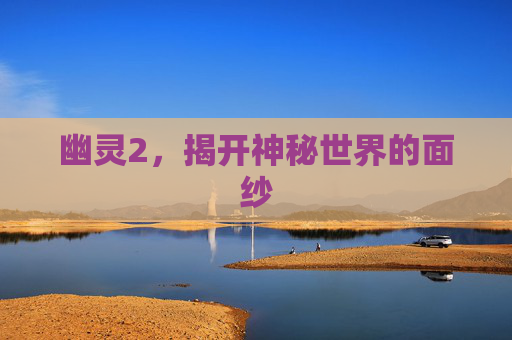 幽灵2,揭开神秘世界的面纱 幽灵2,揭开神秘世界的面纱
