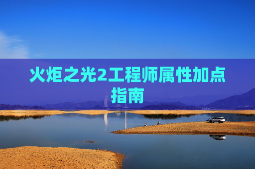 火炬之光2工程师属性加点指南