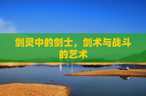剑灵中的剑士,剑术与战斗的艺术 剑灵中的剑士,剑术与战斗的艺术