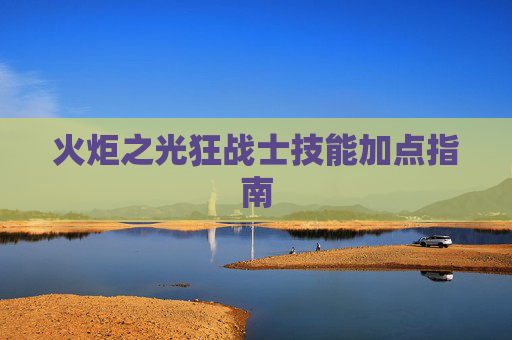 火炬之光狂战士技能加点指南 火炬之光狂战士技能加点指南