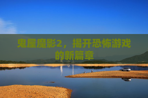 鬼屋魔影2,揭开恐怖游戏的新篇章 鬼屋魔影2,揭开恐怖游戏的新篇章