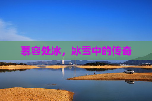 慕容处冰，冰雪中的传奇