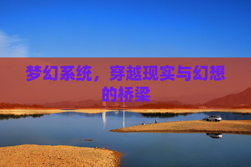 梦幻系统,穿越现实与幻想的桥梁 梦幻系统,穿越现实与幻想的桥梁