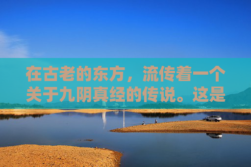 在古老的东方，流传着一个关于九阴真经的传说。这是一门失传已久的武学秘籍，据说能够修炼至高深的境界，拥有无穷的力量。然而，这门秘籍却隐藏在一个神秘的山谷之中，只有极少数人能够找到它