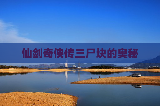 仙剑奇侠传三尸块的奥秘 仙剑奇侠传三尸块的奥秘