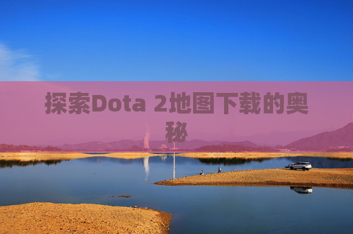 探索Dota 2地图下载的奥秘
