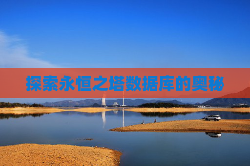 探索永恒之塔数据库的奥秘 探索永恒之塔数据库的奥秘