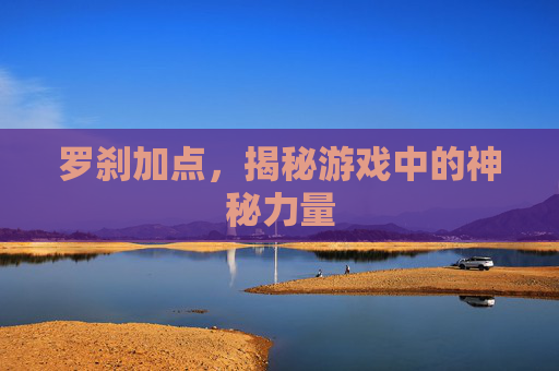 罗刹加点,揭秘游戏中的神秘力量 罗刹加点,揭秘游戏中的神秘力量