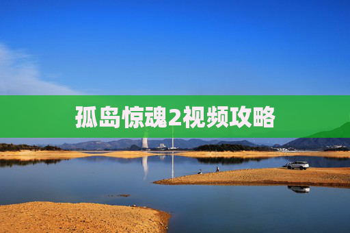 孤岛惊魂2视频攻略 孤岛惊魂2视频攻略