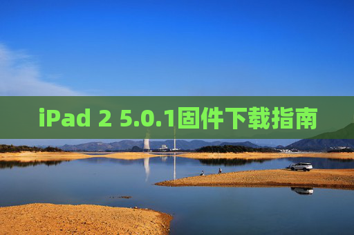 iPad 2 5.0.1固件下载指南 iPad 2 5.0.1固件下载指南