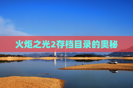 火炬之光2存档目录的奥秘