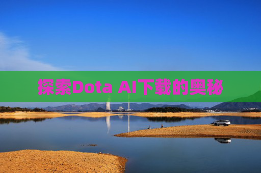 探索Dota AI下载的奥秘 探索Dota AI下载的奥秘