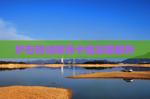 炉石传说牧师卡组深度解析 炉石传说牧师卡组深度解析