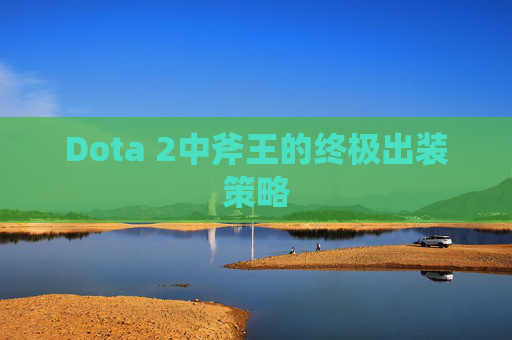 Dota 2中斧王的终极出装策略 Dota 2中斧王的终极出装策略