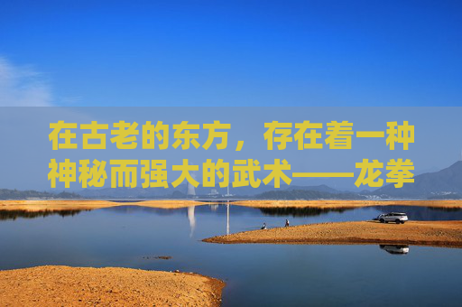 在古老的东方,存在着一种神秘而强大的武术——龙拳。它不仅仅是一种战斗技巧,更是一种精神的象征,代表着力量、勇气和不屈不挠的精神。今天,让我们一起探索龙拳的奥秘,感受它的爆发力 在古老的东方,存在着一种神秘而强大的武术——龙拳。它不仅仅是一种战斗技巧,更是一种精神的象征,代表着力量、勇气和不屈不挠的精神。今天,让我们一起探索龙拳的奥秘,感受它的爆发力