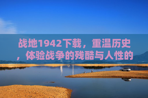 战地1942下载,重温历史,体验战争的残酷与人性的伟大 战地1942下载,重温历史,体验战争的残酷与人性的伟大