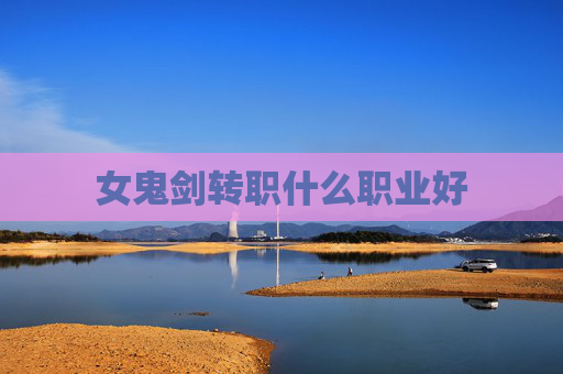 女鬼剑转职什么职业好 女鬼剑转职什么职业好