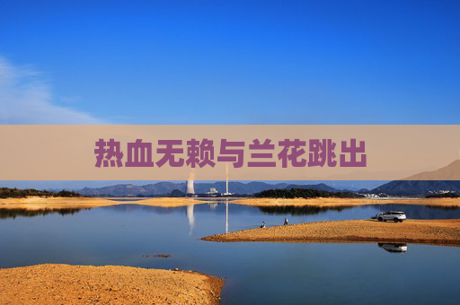 热血无赖与兰花跳出 热血无赖与兰花跳出