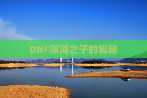 DNF深海之子的奥秘 DNF深海之子的奥秘