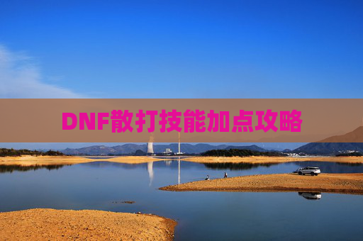 DNF散打技能加点攻略 DNF散打技能加点攻略