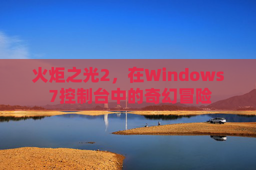 火炬之光2,在Windows 7控制台中的奇幻冒险 火炬之光2,在Windows 7控制台中的奇幻冒险