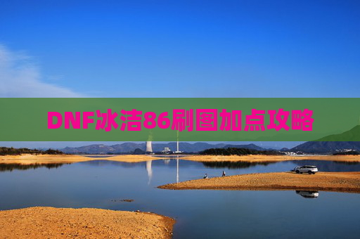 DNF冰洁86刷图加点攻略 DNF冰洁86刷图加点攻略