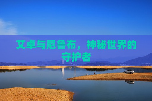 艾卓与尼鲁布,神秘世界的守护者 艾卓与尼鲁布,神秘世界的守护者