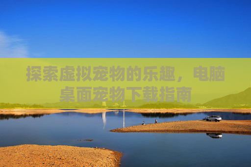 探索虚拟宠物的乐趣，电脑桌面宠物下载指南
