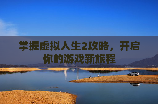 掌握虚拟人生2攻略，开启你的游戏新旅程