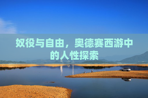 奴役与自由,奥德赛西游中的人性探索 奴役与自由,奥德赛西游中的人性探索