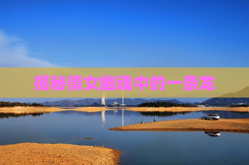 揭秘倩女幽魂中的一条龙 揭秘倩女幽魂中的一条龙