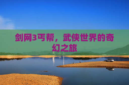 剑网3丐帮,武侠世界的奇幻之旅 剑网3丐帮,武侠世界的奇幻之旅