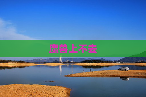 魔兽上不去 魔兽上不去