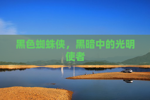 黑色蜘蛛侠，黑暗中的光明使者