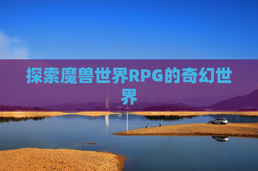 探索魔兽世界RPG的奇幻世界 探索魔兽世界RPG的奇幻世界