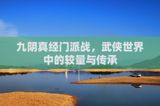九阴真经门派战，武侠世界中的较量与传承