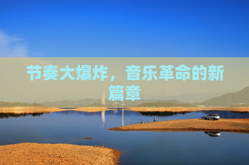 节奏大爆炸，音乐革命的新篇章