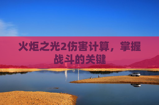 火炬之光2伤害计算,掌握战斗的关键 火炬之光2伤害计算,掌握战斗的关键