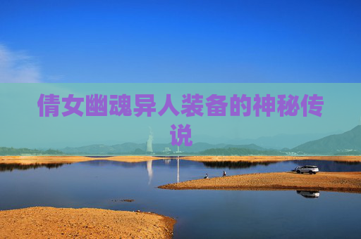倩女幽魂异人装备的神秘传说