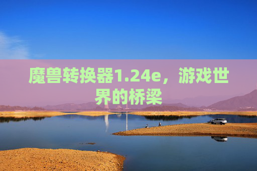 魔兽转换器1.24e，游戏世界的桥梁