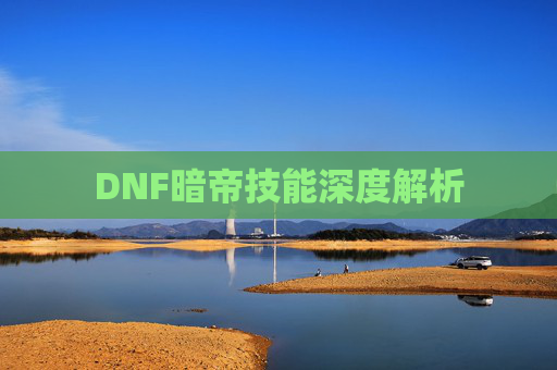 DNF暗帝技能深度解析 DNF暗帝技能深度解析