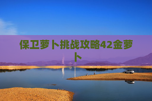 保卫萝卜挑战攻略42金萝卜 保卫萝卜挑战攻略42金萝卜