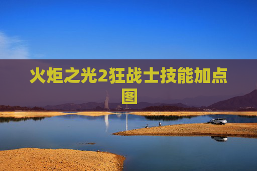 火炬之光2狂战士技能加点图 火炬之光2狂战士技能加点图