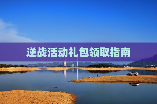 逆战活动礼包领取指南 逆战活动礼包领取指南