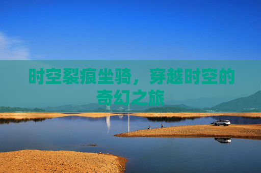 时空裂痕坐骑,穿越时空的奇幻之旅 时空裂痕坐骑,穿越时空的奇幻之旅