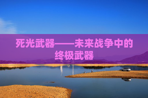 死光武器——未来战争中的终极武器 死光武器——未来战争中的终极武器