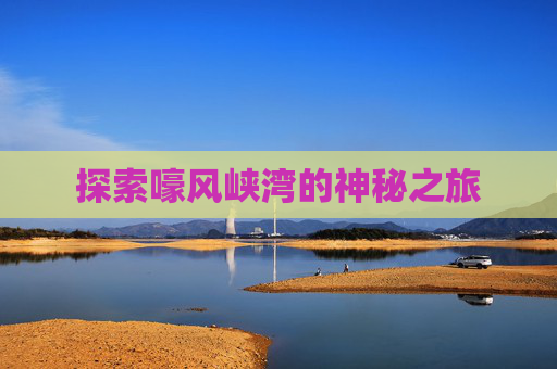 探索嚎风峡湾的神秘之旅 探索嚎风峡湾的神秘之旅