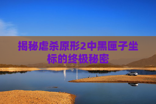 揭秘虐杀原形2中黑匣子坐标的终极秘密 揭秘虐杀原形2中黑匣子坐标的终极秘密