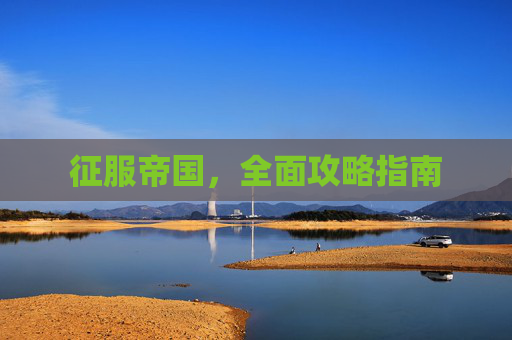 征服帝国，全面攻略指南